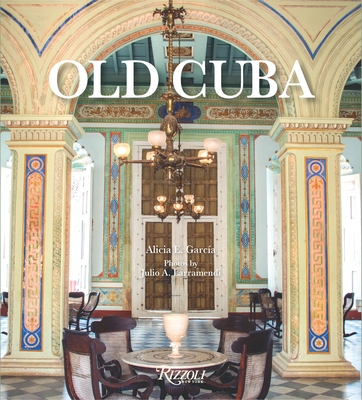 Old Cuba By Alicia E. Garcia, Julio A. Larramendi (Photographs by) Cover Image