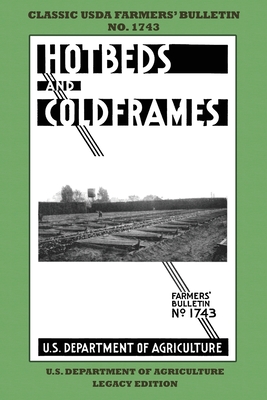 Hotbeds And Coldframes (Legacy Edition): The Classic USDA Farmers' Bulletin No. 1742 With Tips And Traditional Methods in Sustainable Vegetable Garden Cover Image