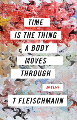 Book cover: Time Is the Thing A Body Moves Through by T Fleischmann