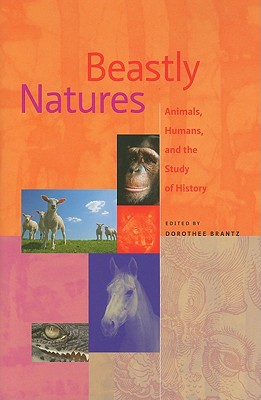 Beastly Natures: Animals, Humans, and the Study of History By Dorothee Brantz (Editor) Cover Image