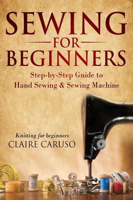 Sewing for Beginners: Step-By-Step Guide to Hand Sewing & Sewing Machine  (Knitting for Beginners) (Paperback)