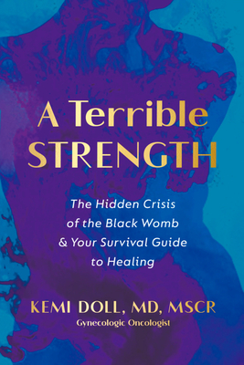 A Terrible Strength: The Hidden Crisis of the Black Womb and Your Survival Guide to Healing By Kemi Doll, MD, MSCR Cover Image