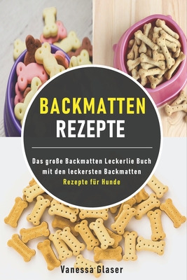 Backmatten Rezepte: Das große Backmatten Leckerlie Buch mit den leckersten Backmatten Rezepte für Hunde By Vanessa Glaser Cover Image