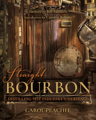 Straight Bourbon: Distilling the Industry's Heritage By Carol Peachee, Bill Samuels Jr (Foreword by), Carolyn Brooks (Introduction by) Cover Image