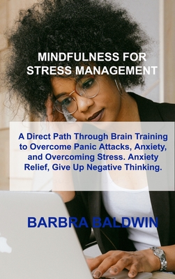 Mindfulness for Stress Management: A Direct Path Through Brain Training to Overcome Panic Attacks, Anxiety, and Overcoming Stress. Anxiety Relief, Giv Cover Image