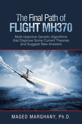 The Final Path of Flight Mh370: Multi-Objective Genetic Algorithms That Disprove Some Current Theories and Suggest New Answers By Maged Marghany Cover Image