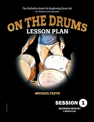 On The Drums Lesson Plan - Session 1: The Definitive Book On Beginning Drum Set For Student and Instructor By Michael Faeth Cover Image