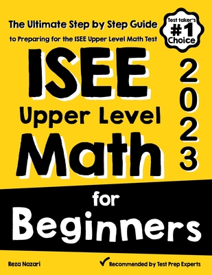 ISEE Upper Level Math for Beginners: The Ultimate Step by Step Guide to Preparing for the ISEE Upper Level Math Test By Reza Nazari Cover Image