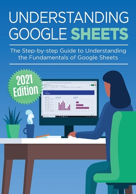 Understanding Google Sheets: The Step-by-step Guide to Understanding the Fundamentals of Google Sheets (Google Apps #2) By Kevin Wilson Cover Image