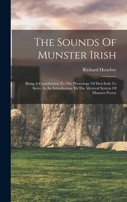 The Sounds Of Munster Irish: Being A Contribution To The Phonology Of Desi-irish To Serve As An Introduction To The Metrical System Of Munster Poet Cover Image