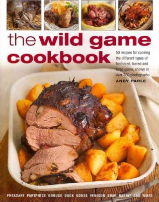 The Wild Game Cookbook: 50 Recipes for Cooking the Different Types of Feathered, Furred and Large Game, Shown in Over 200 Photographs By Andy Parle, Robert Cuthbert (With), Ray Smith (With) Cover Image