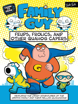 Learn to Draw Family Guy: Feuds, Frolics, and Other Quahog Capers: Featuring the crazy adventures of the Griffin family and their fellow Quahogians (Licensed Learn to Draw)