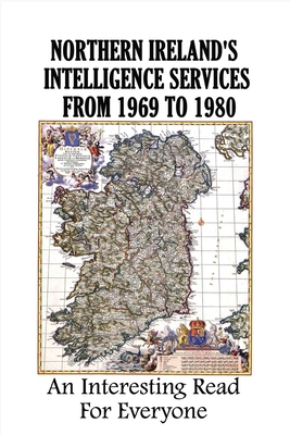 Northern Ireland's Intelligence Services From 1969 To 1980: An Interesting Read For Everyone: What Happened On Bloody Sunday In Ireland By Lamar Kassin Cover Image
