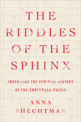 The Riddles of the Sphinx: Inheriting the Feminist History of the Crossword Puzzle By Anna Shechtman Cover Image