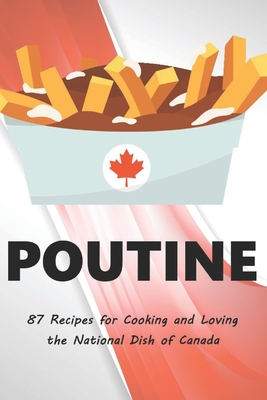 Poutine: 87 Recipes for Cooking and Loving the National Dish of Canada Cover Image