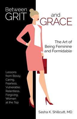 Between Grit and Grace: The Art of Being Feminine and Formidable By Dr. Sasha K. Shillcutt, M.D. Cover Image