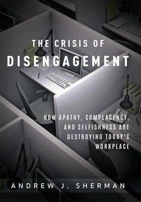 Crisis of Disengagement: How Apathy, Complacency, and Selfishness Are Destroying Today's Workplace By Andrew J. Sherman Cover Image