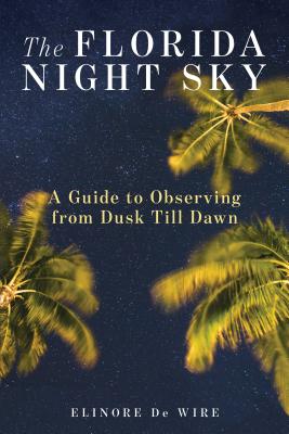 The Florida Night Sky: A Guide to Observing from Dusk Till Dawn By Elinor de Wire Cover Image