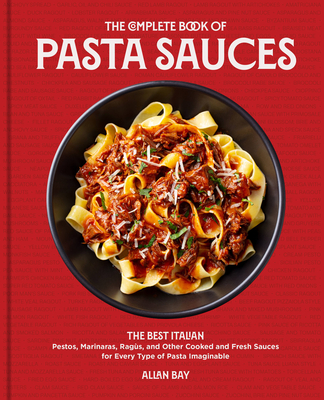 The Complete Book of Pasta Sauces: The Best Italian Pestos, Marinaras, Ragùs, and Other Cooked and Fresh Sauces for Every Type of Pasta Imaginable By Allan Bay Cover Image