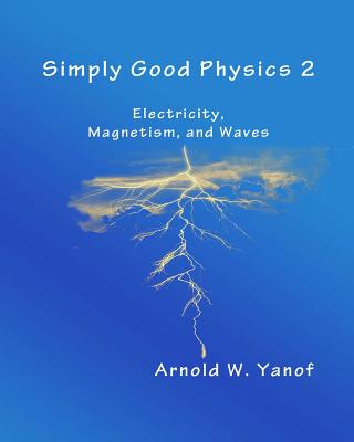 Simply Good Physics 2: Electricity, Magnetism, and Waves By Arnold W. Yanof Cover Image