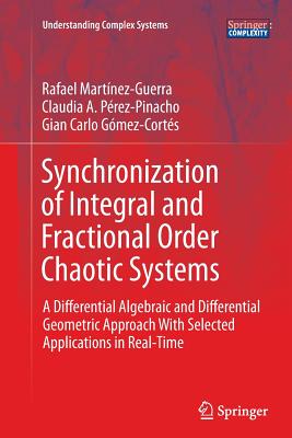 Synchronization of Integral and Fractional Order Chaotic Systems: A Differential Algebraic and Differential Geometric Approach with Selected Applicati (Understanding Complex Systems) Cover Image