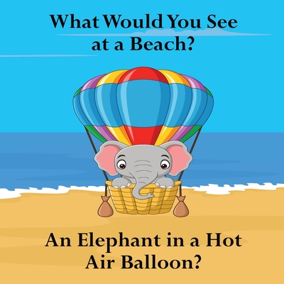 What Would You See at a Beach: An Elephant in a Hot Air Balloon? By Shane Lege Cover Image