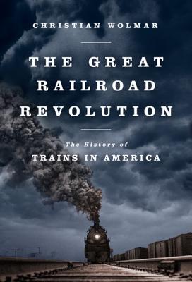 The Great Railroad Revolution: The History of Trains in America By Christian Wolmar Cover Image