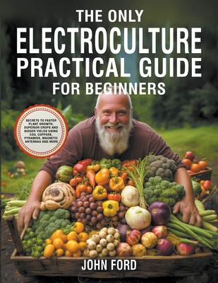 The Only Electroculture Practical Guide for Beginners: Secrets to Faster  Plant Growth, Superior Crops and Bigger Yields Using Coil Coppers,  Pyramids, (Paperback)