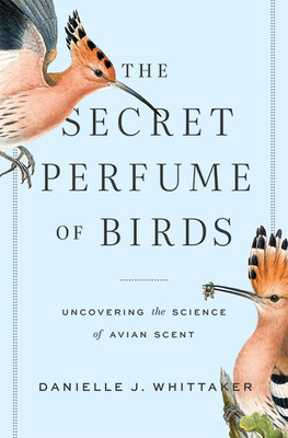 The Secret Perfume of Birds: Uncovering the Science of Avian Scent By Danielle J. Whittaker Cover Image