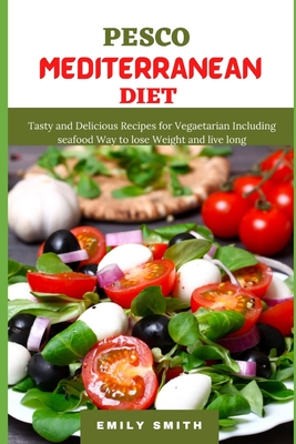 Pesco Mediterranean Diet: Tasty and Delicious Recipes for Vegetarian Including seafood Way to lose Weight and live long Cover Image