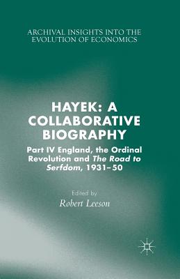Hayek: A Collaborative Biography: Part IV, England, the Ordinal Revolution and the Road to Serfdom, 1931-50 (Archival Insights Into the Evolution of Economics) By R. Leeson (Editor) Cover Image