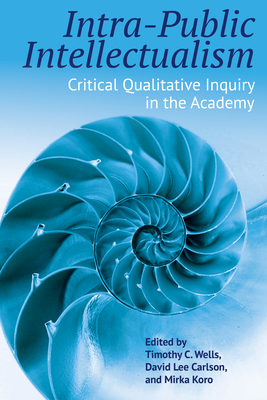 Intra-Public Intellectualism: Critical Qualitative Inquiry in the Academy (Qualitative Inquiry: Critical Ethics #5) Cover Image