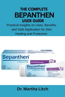 The Complete Bepanthen User Guide: Practical Insights on Uses, Benefits, and Safe Application for Skin Healing and Protection. By Martha Litch Cover Image