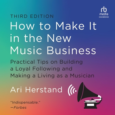 How to Make It in the New Music Business, 3rd Edition: Practical Tips on Building a Loyal Following and Making a Living as a Musician Cover Image