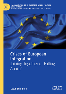 Crises of European Integration: Joining Together or Falling Apart? (Palgrave Studies in European Union Politics)