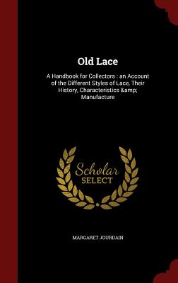 Old Lace: A Handbook for Collectors: An Account of the Different Styles of Lace, Their History, Characteristics & Manufacture Cover Image