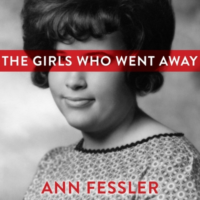 The Girls Who Went Away: The Hidden History of Women Who Surrendered Children for Adoption in the Decades Before Roe V. Wade By Ann Fessler, Coleen Marlo (Read by) Cover Image
