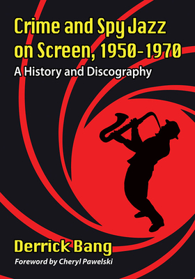 Crime and Spy Jazz on Screen, 1950-1970: A History and Discography By Derrick Bang Cover Image