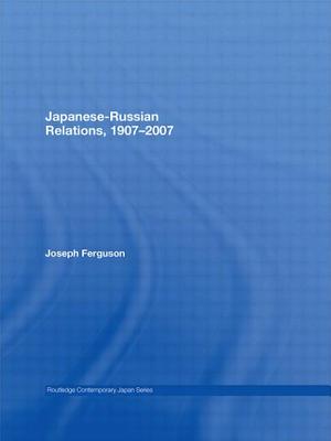 Japanese-Russian Relations, 1907-2007 (Routledge Contemporary Japan) By Joseph Ferguson Cover Image
