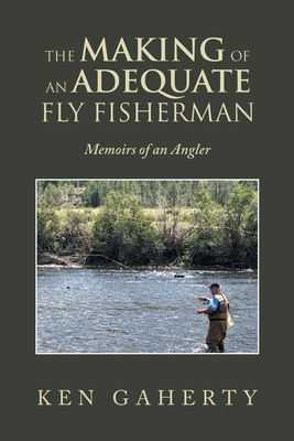 The Making of an Adequate Fly Fisherman: Memoirs of an Angler Cover Image