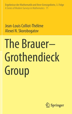 The Brauer-Grothendieck Group (Ergebnisse Der Mathematik Und Ihrer Grenzgebiete. 3. Folge / #71) By Jean-Louis Colliot-Thélène, Alexei N. Skorobogatov Cover Image