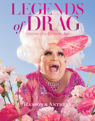 Legends of Drag: Queens of a Certain Age By Harry James Hanson, Devin Antheus, Miss J. Alexander (Preface by), Sasha Velour (Foreword by) Cover Image