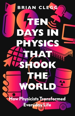Ten Days in Physics That Shook the World: How Physicists Transformed Everyday Life By Brian Clegg Cover Image