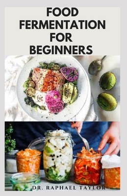 Food Fermentation for Beginners: Step By Step Guide On Food Preservation Includes Delicious Fermented Recipes For Better Digestion and Health Cover Image