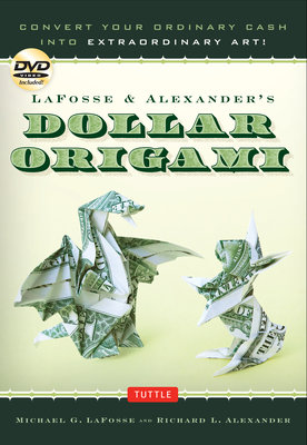 Lafosse & Alexander's Dollar Origami: Convert Your Ordinary Cash Into Extraordinary Art!: Origami Book with 48 Origami Paper Dollars, 20 Projects and Cover Image