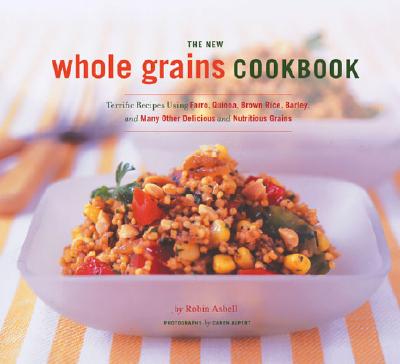 The New Whole Grain Cookbook: Terrific Recipes Using Farro, Quinoa, Brown Rice, Barley, and Many Other Delicious and Nutritious Grains By Robin Asbell, Caren Alpert (Photographer) Cover Image
