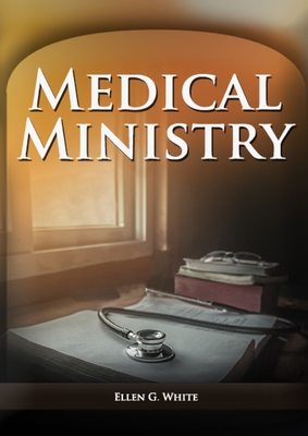Medical Ministry: (Biblical Principles on health, Counsels on Health, Counsels on Diet and Foods, Bible Hygiene, a call to medical evang By Ellen F. White Cover Image