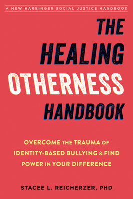 The Healing Otherness Handbook: Overcome the Trauma of Identity-Based Bullying and Find Power in Your Difference By Stacee L. Reicherzer Cover Image