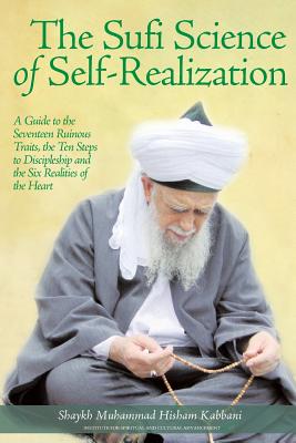 The Sufi Science of Self-Realization: A Guide to the Seventeen Ruinous Traits, the Ten Steps to Discipleship and the Six Realities of the Heart By Shaykh Muhammad Hisham Kabbani, Shaykh Muhammad Nazim Adil Al-Haqqani (Foreword by) Cover Image