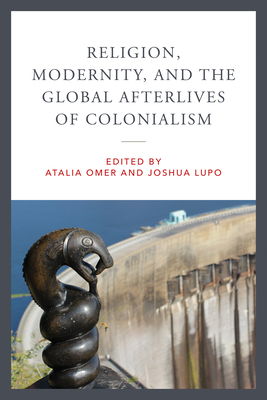 Religion, Modernity, and the Global Afterlives of Colonialism (Contending Modernities)